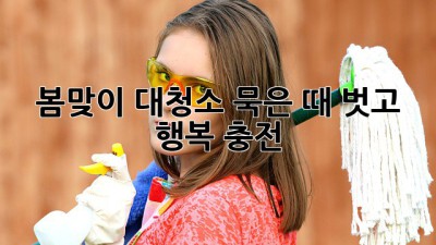 🌸 봄맞이 대청소, 묵은 때 벗고 🏡 행복 충전!