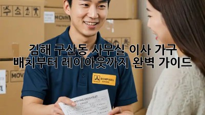김해 구산동 사무실 이사? 가구 배치부터 레이아웃까지 완벽 가이드!