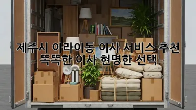 제주시 아라이동 이사 서비스 추천: 똑똑한 이사, 현명한 선택!